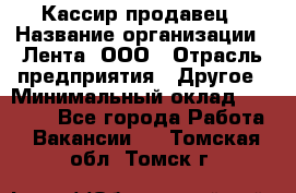 Кассир-продавец › Название организации ­ Лента, ООО › Отрасль предприятия ­ Другое › Минимальный оклад ­ 30 000 - Все города Работа » Вакансии   . Томская обл.,Томск г.